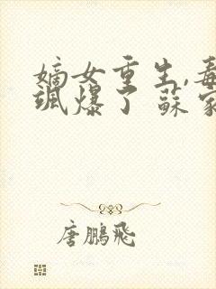 嫡女重生,毒妃飒爆了 苏家二小姐