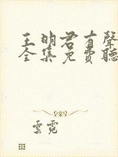 王明君有声小说全集免费听