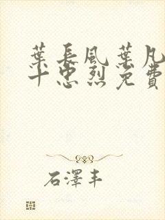 叶长风叶凡一门十忠烈免费