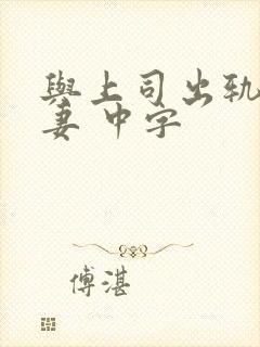 与上司出轨的人妻 中字