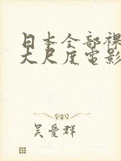 日本全部裸露的大尺度电影