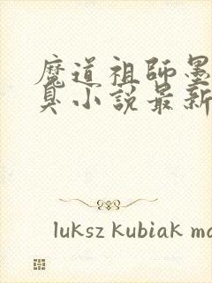 魔道祖师墨香铜臭小说最新章节目录