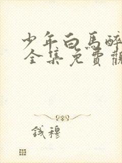 少年白马醉春风 全集免费观看免费