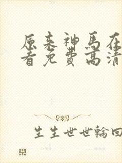 原来神马在线观看免费高清完整版