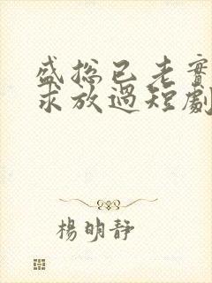 盛总已老实夫人求放过短剧全集免费观看