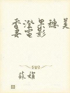 香澄果穗美艳人妻电影