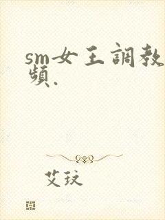 sm女王调教视频.