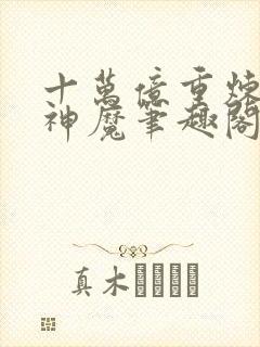 十万亿重炼体的神魔笔趣阁