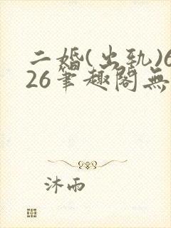 二婚(出轨)626笔趣阁无弹窗