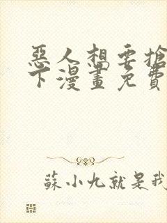 恶人想要抢救一下漫画免费下拉式奇漫屋