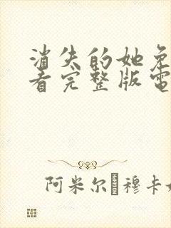 消失的她免费观看完整版电视剧高清