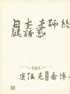 日本老师丝袜美腿诱惑