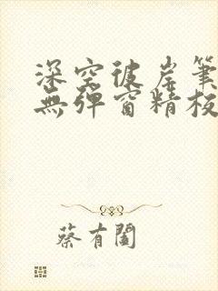 深空彼岸笔趣阁无弹窗精校版