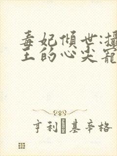 毒妃倾世:摄政王的心尖宠