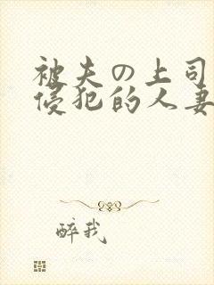 被夫の上司持久侵犯的人妻