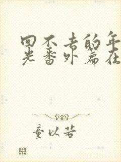 回不去的年少时光番外篇在线观看