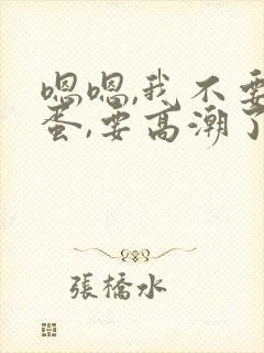 嗯嗯,我不要跳蛋,要高潮了