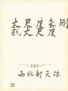 大尺度未删减床戏大尺度