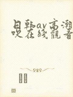 日韩av高潮喷吹在线观看