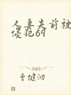 人妻夫前被强行侵犯69