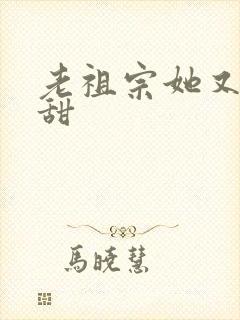 老祖宗她又凶又甜