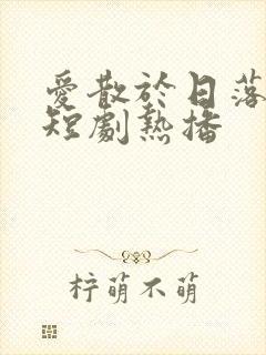 爱散于日落时分短剧热播