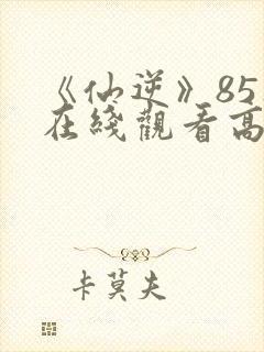 《仙逆》85集在线观看高清