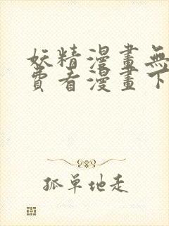 妖精漫画无限免费看漫画下拉式