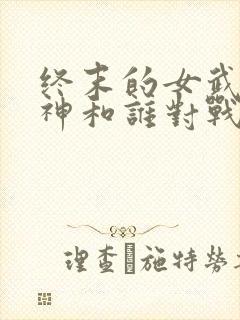 终末的女武神爱神和谁对战