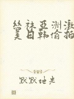 丝袜亚洲激情欧美日韩偷拍伦理封面