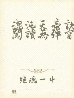 混沌天帝诀免费阅读无弹窗