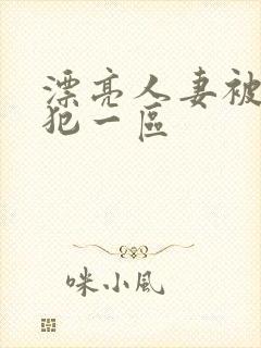 漂亮人妻被公侵犯一区