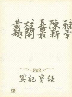 黄校长陈雅惠笔趣阁最新章节更新时