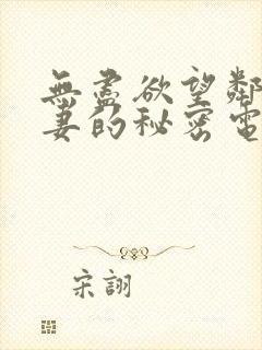 无尽欲望邻家人妻的秘密电影