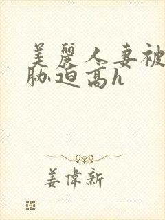 美丽人妻被蹂躏胁迫高h