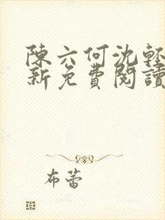 陈六何沈轻舞最新免费阅读全本笔趣阁