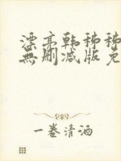 漂亮韩秭秭韩漫无删减版免费