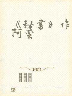 《秘书》作者:阿蛮