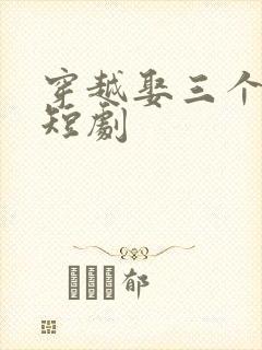 穿越娶三个老婆短剧