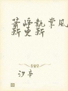 萧峥执掌风云最新更新