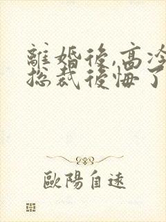 离婚后,高冷女总裁后悔了陆尘