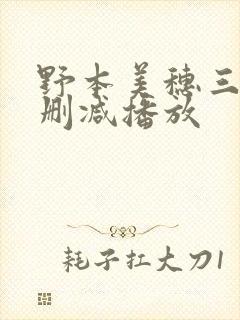 野本美穗三级无删减播放