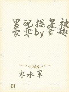 男配总是被强取豪夺by笔趣阁全文阅读