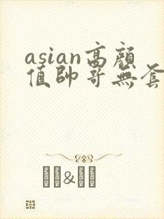 asian高颜值帅哥无套同性恋gay网址