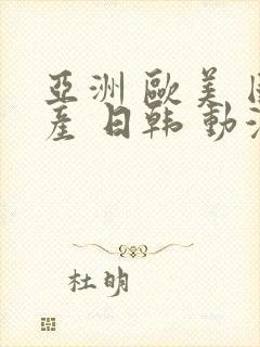 亚洲 欧美 国产 日韩 动漫