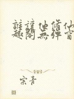 谁让他修仙的笔趣阁无弹窗封面