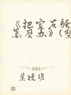 《把室友骚到了怎么办》(双性互攻)