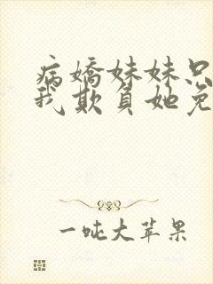 病娇妹妹只想让我欺负她免费阅读下拉