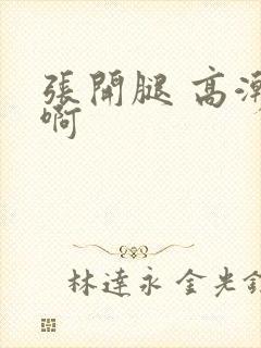 张开腿 高潮 啊