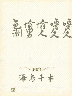 色偷偷噜噜噜亚洲男人久久久噜噜噜